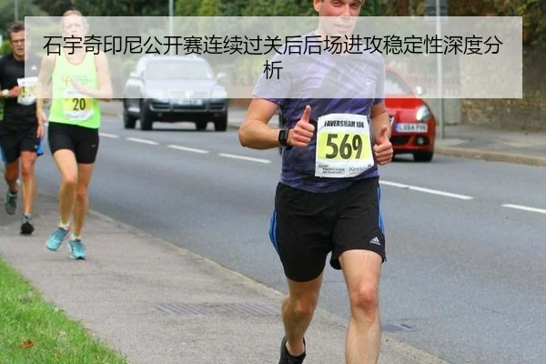 石宇奇印尼公开赛连续过关后后场进攻稳定性深度分析